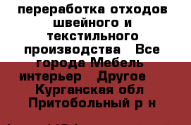 переработка отходов швейного и текстильного производства - Все города Мебель, интерьер » Другое   . Курганская обл.,Притобольный р-н